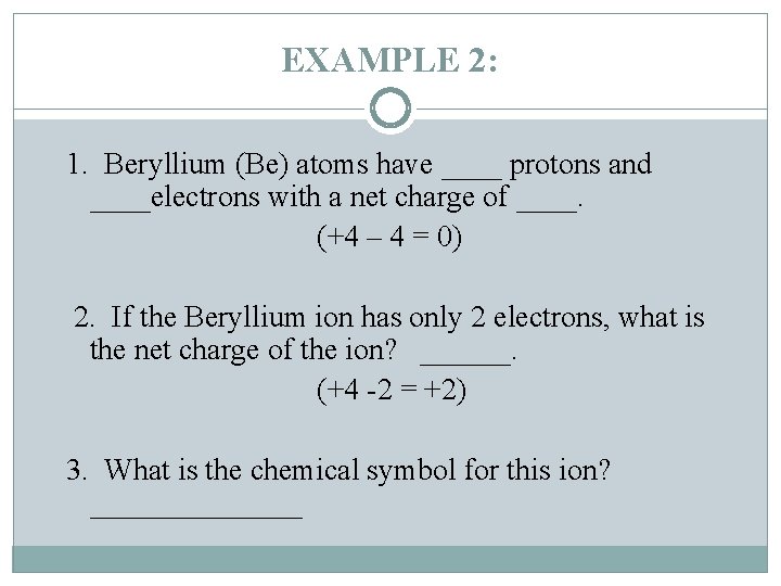 EXAMPLE 2: 1. Beryllium (Be) atoms have ____ protons and ____electrons with a net