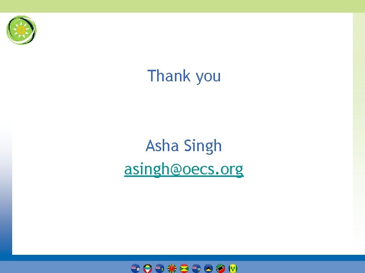 Thank you Asha Singh asingh@oecs. org 