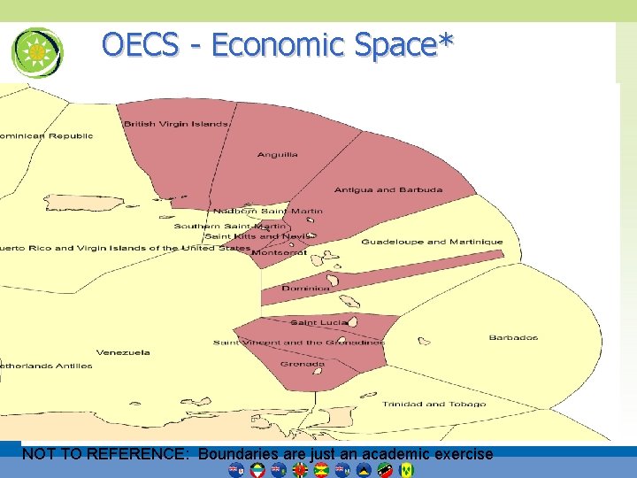 OECS - Economic Space* NOT TO REFERENCE: Boundaries are just an academic exercise 