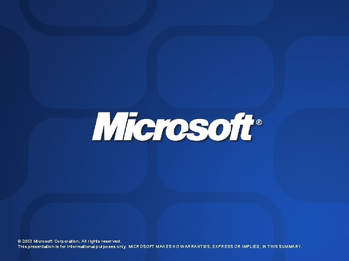 © 2003 Microsoft Corporation. All rights reserved. This presentation is for informational purposes only. © 2003 Microsoft Corporation. All rights reserved. This presentation is for informational purposes only.