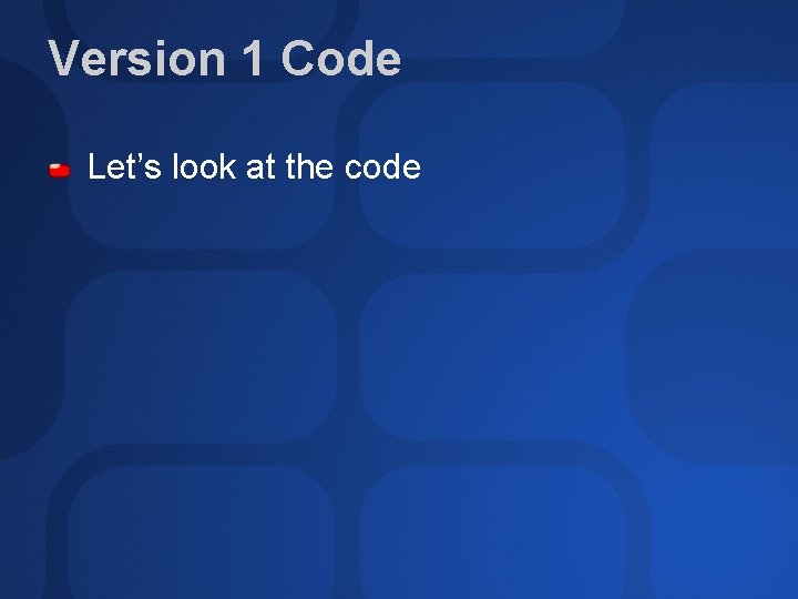 Version 1 Code Let’s look at the code Version 1 Code Let’s look at the code