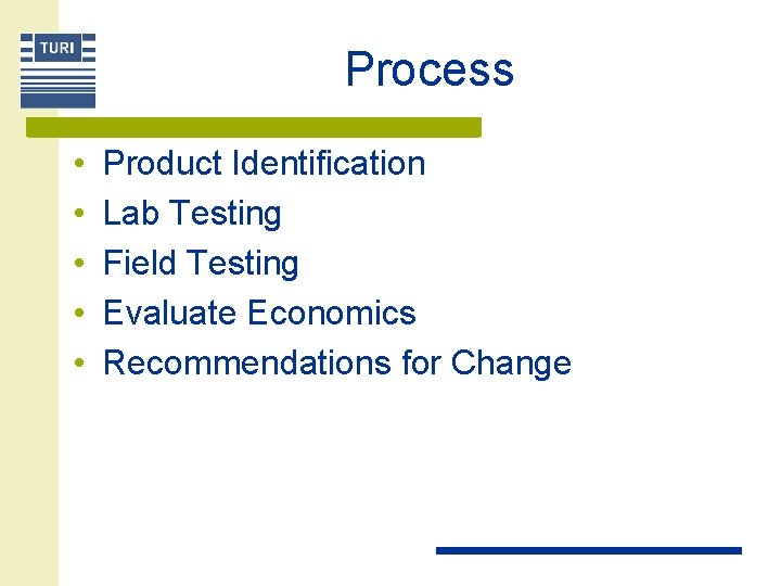 Process • • • Product Identification Lab Testing Field Testing Evaluate Economics Recommendations for