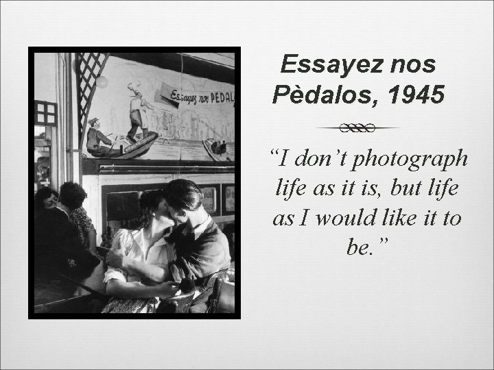 Essayez nos Pèdalos, 1945 “I don’t photograph life as it is, but life as