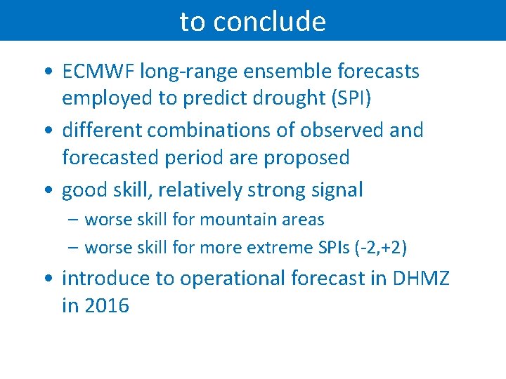 to conclude • ECMWF long-range ensemble forecasts employed to predict drought (SPI) • different