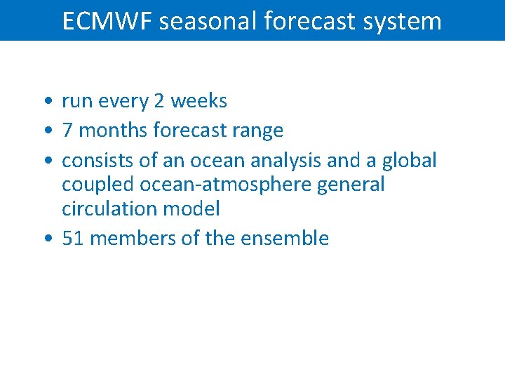 ECMWF seasonal forecast system • run every 2 weeks • 7 months forecast range