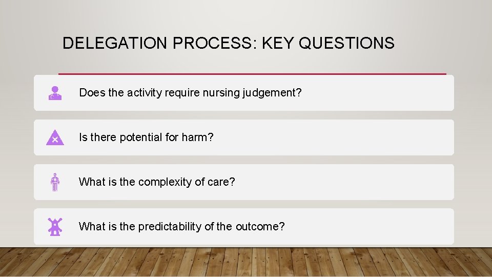 DELEGATION PROCESS: KEY QUESTIONS Does the activity require nursing judgement? Is there potential for