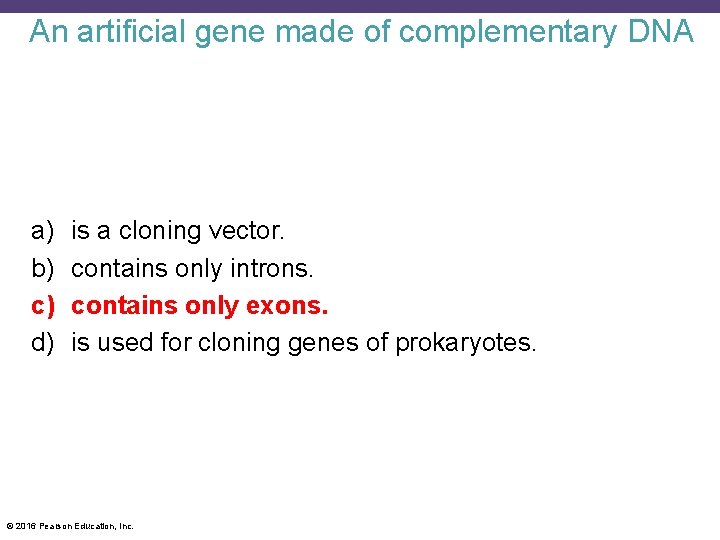 An artificial gene made of complementary DNA a) b) c) d) is a cloning