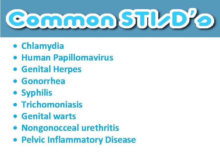  Chlamydia Human Papillomavirus Genital Herpes Gonorrhea Syphilis Trichomoniasis Genital warts Nongonocceal urethritis Pelvic