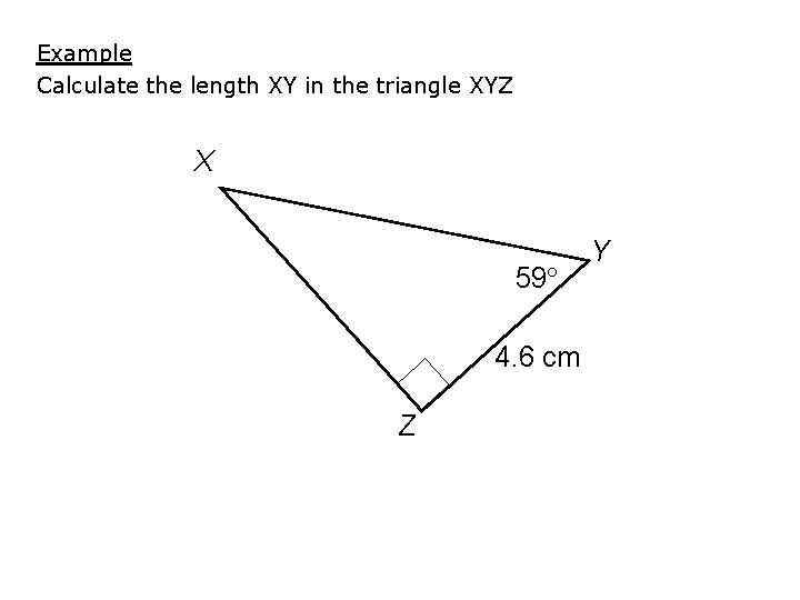 Example Calculate the length XY in the triangle XYZ X 59 4. 6 cm