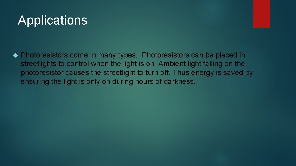 Applications Photoresistors come in many types. Photoresistors can be placed in streetlights to control