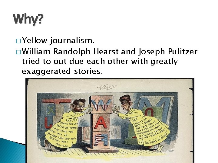 Why? � Yellow journalism. � William Randolph Hearst and Joseph Pulitzer tried to out