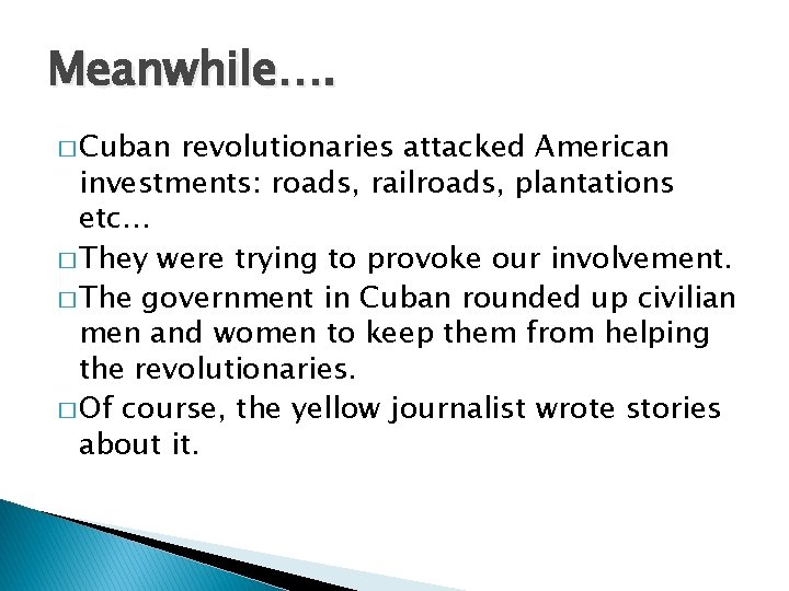 Meanwhile…. � Cuban revolutionaries attacked American investments: roads, railroads, plantations etc… � They were