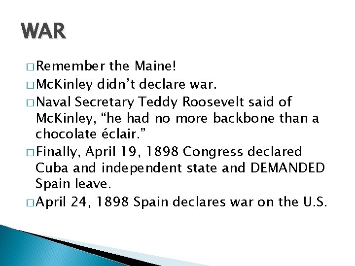 WAR � Remember the Maine! � Mc. Kinley didn’t declare war. � Naval Secretary
