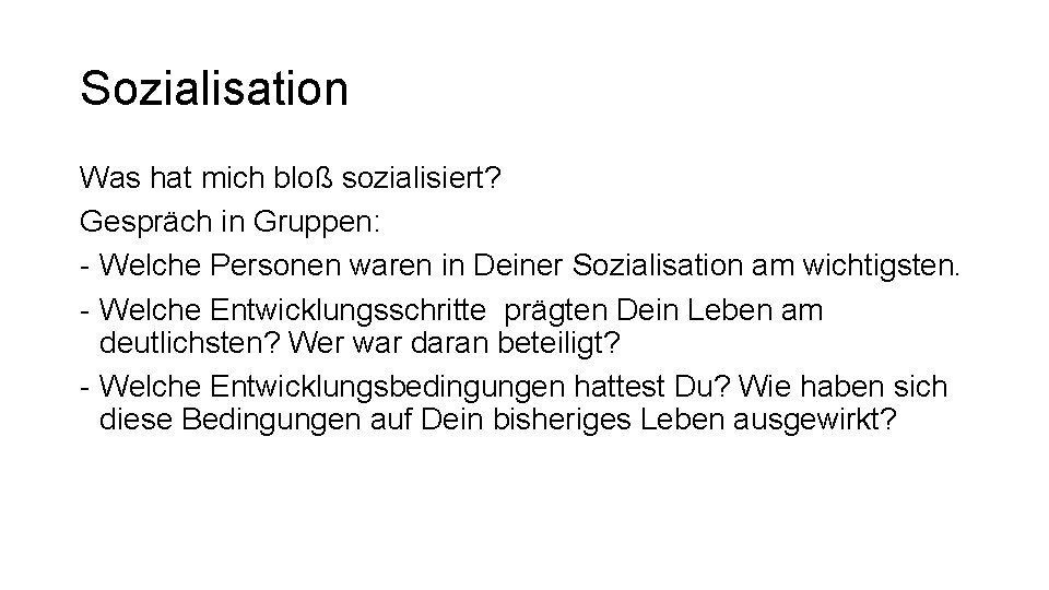 Sozialisation Was hat mich bloß sozialisiert? Gespräch in Gruppen: - Welche Personen waren in