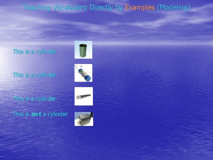 Teaching Vocabulary Directly by Examples (Modeling) This is a cylinder. This is not a