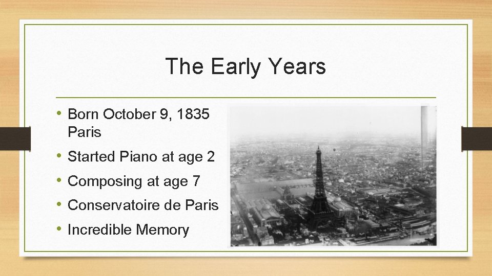 The Early Years • Born October 9, 1835 Paris • • Started Piano at