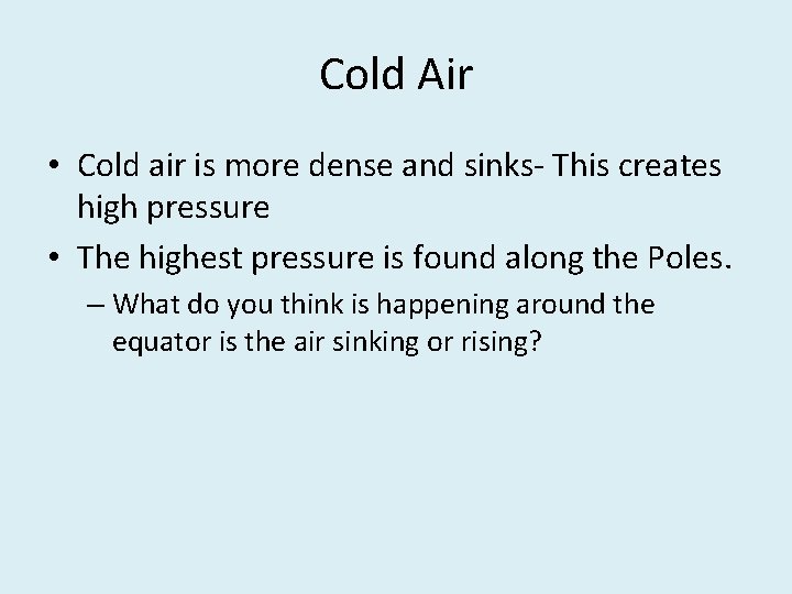Cold Air • Cold air is more dense and sinks- This creates high pressure