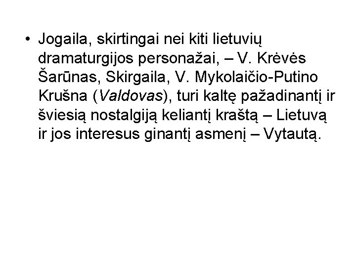  • Jogaila, skirtingai nei kiti lietuvių dramaturgijos personažai, – V. Krėvės Šarūnas, Skirgaila,