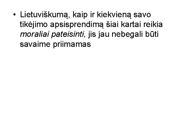  • Lietuviškumą, kaip ir kiekvieną savo tikėjimo apsisprendimą šiai kartai reikia moraliai pateisinti,