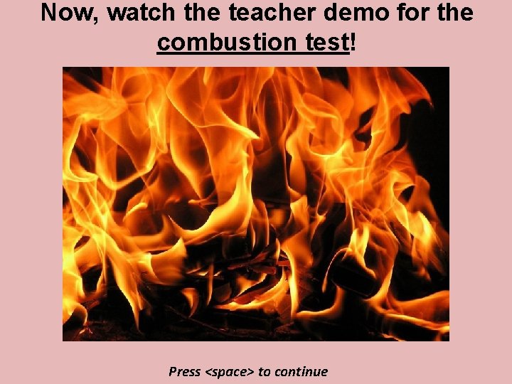 Now, watch the teacher demo for the combustion test! Press <space> to continue 