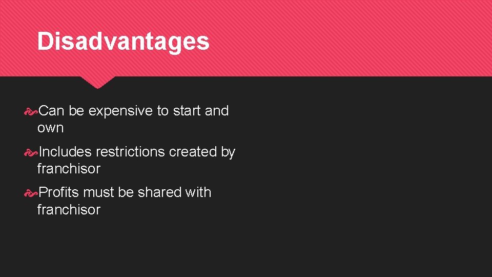 Disadvantages Can be expensive to start and own Includes restrictions created by franchisor Profits