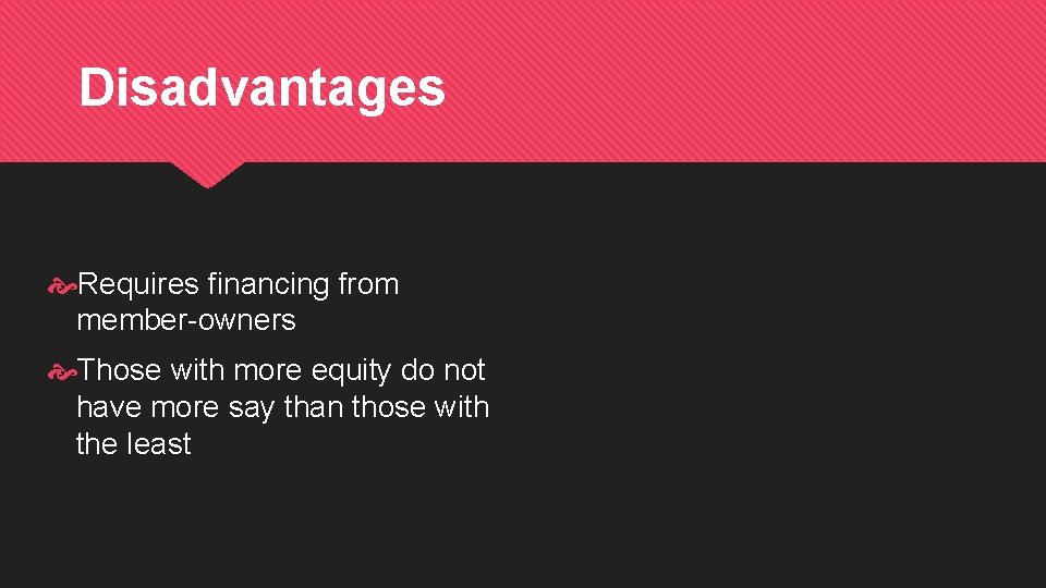 Disadvantages Requires financing from member-owners Those with more equity do not have more say
