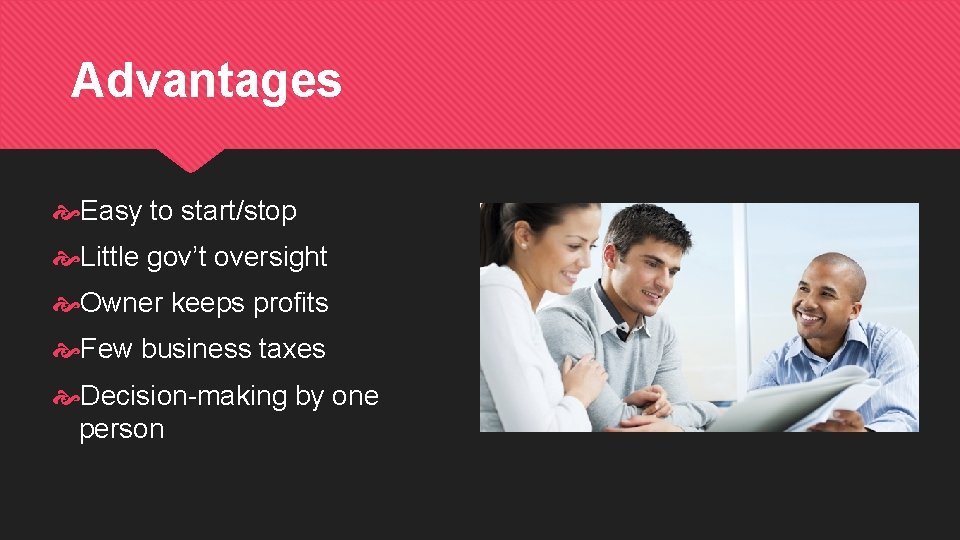 Advantages Easy to start/stop Little gov’t oversight Owner keeps profits Few business taxes Decision-making