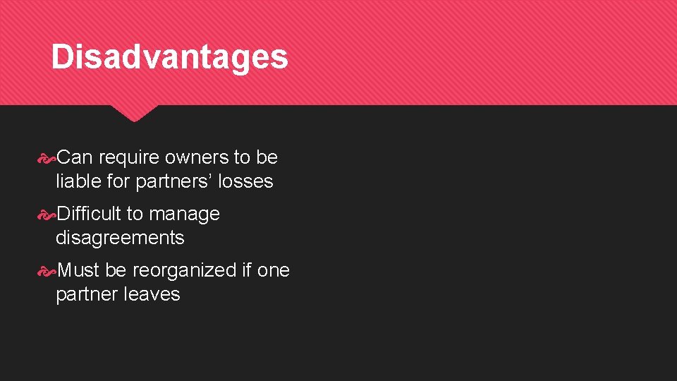 Disadvantages Can require owners to be liable for partners’ losses Difficult to manage disagreements