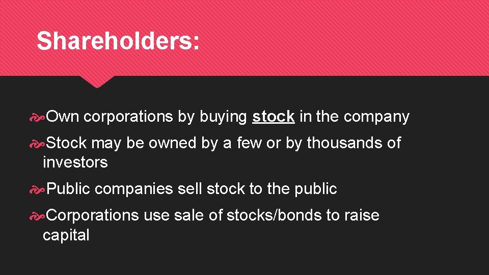 Shareholders: Own corporations by buying stock in the company Stock may be owned by
