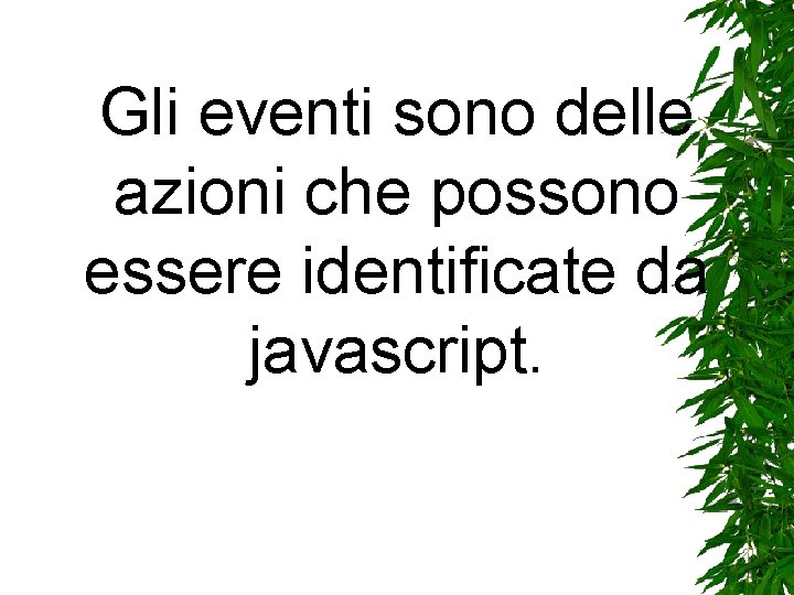 Gli eventi sono delle azioni che possono essere identificate da javascript. Gli eventi sono delle azioni che possono essere identificate da javascript.