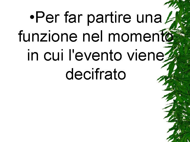 • Per far partire una funzione nel momento in cui l'evento viene decifrato • Per far partire una funzione nel momento in cui l'evento viene decifrato