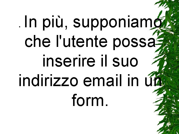 In più, supponiamo che l'utente possa inserire il suo indirizzo email in un form. In più, supponiamo che l'utente possa inserire il suo indirizzo email in un form.