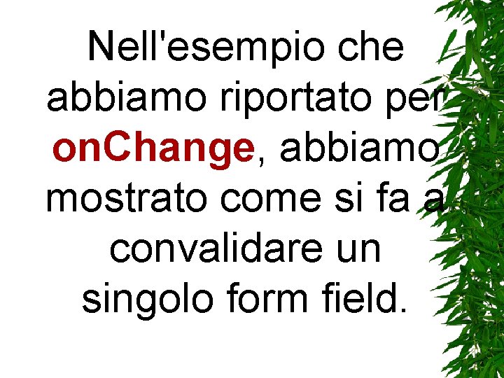 Nell'esempio che abbiamo riportato per on. Change, abbiamo mostrato come si fa a convalidare Nell'esempio che abbiamo riportato per on. Change, abbiamo mostrato come si fa a convalidare