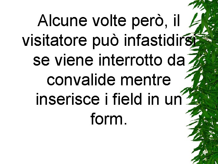 Alcune volte però, il visitatore può infastidirsi se viene interrotto da convalide mentre inserisce Alcune volte però, il visitatore può infastidirsi se viene interrotto da convalide mentre inserisce