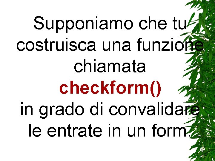 Supponiamo che tu costruisca una funzione chiamata checkform() in grado di convalidare le entrate Supponiamo che tu costruisca una funzione chiamata checkform() in grado di convalidare le entrate