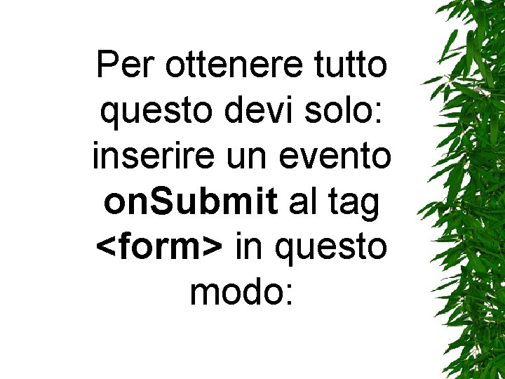 Per ottenere tutto questo devi solo: inserire un evento on. Submit al tag <form> Per ottenere tutto questo devi solo: inserire un evento on. Submit al tag <form>