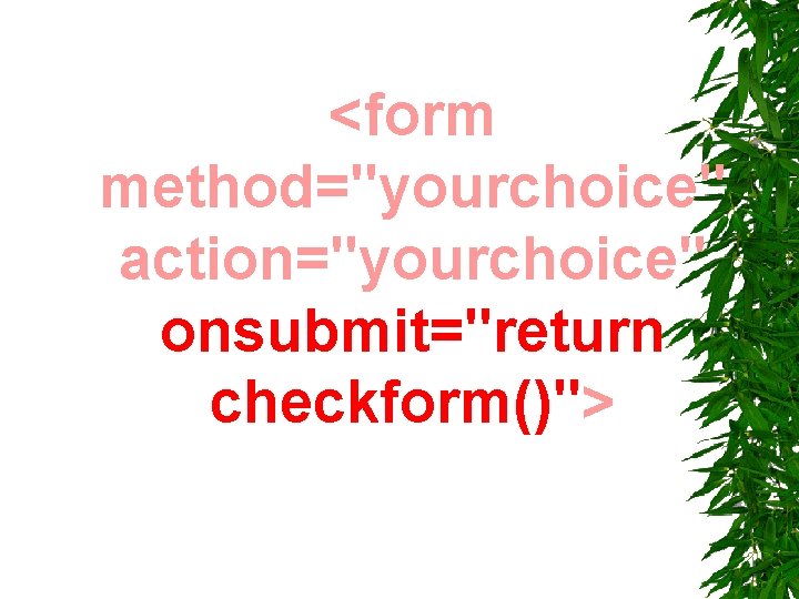 <form method="yourchoice" action="yourchoice" onsubmit="return checkform()"> <form method="yourchoice" action="yourchoice" onsubmit="return checkform()">