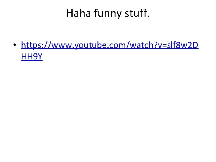 Haha funny stuff. • https: //www. youtube. com/watch? v=slf 8 w 2 D HH