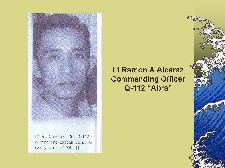 Lt Ramon A Alcaraz Commanding Officer Q-112 “Abra” 