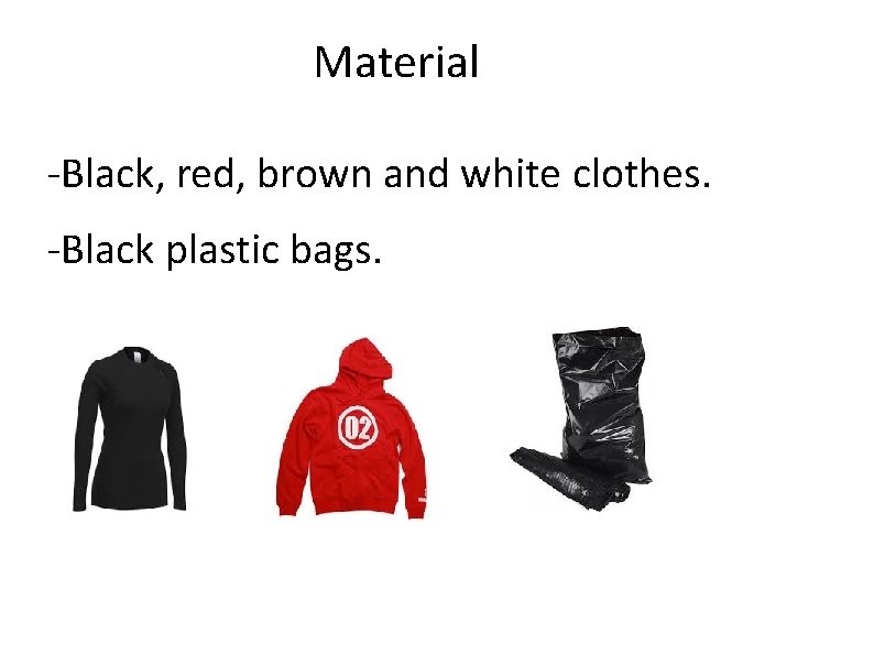 Material -Black, red, brown and white clothes. -Black plastic bags. 