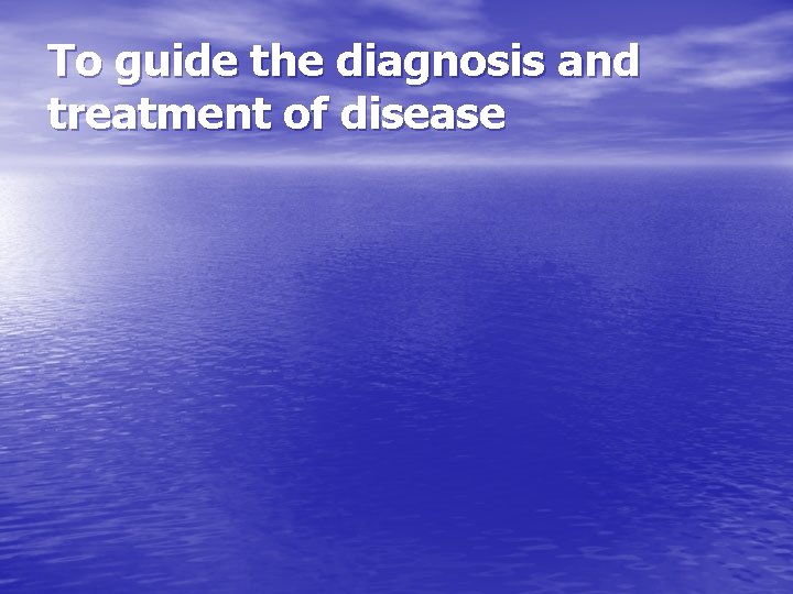 To guide the diagnosis and treatment of disease 