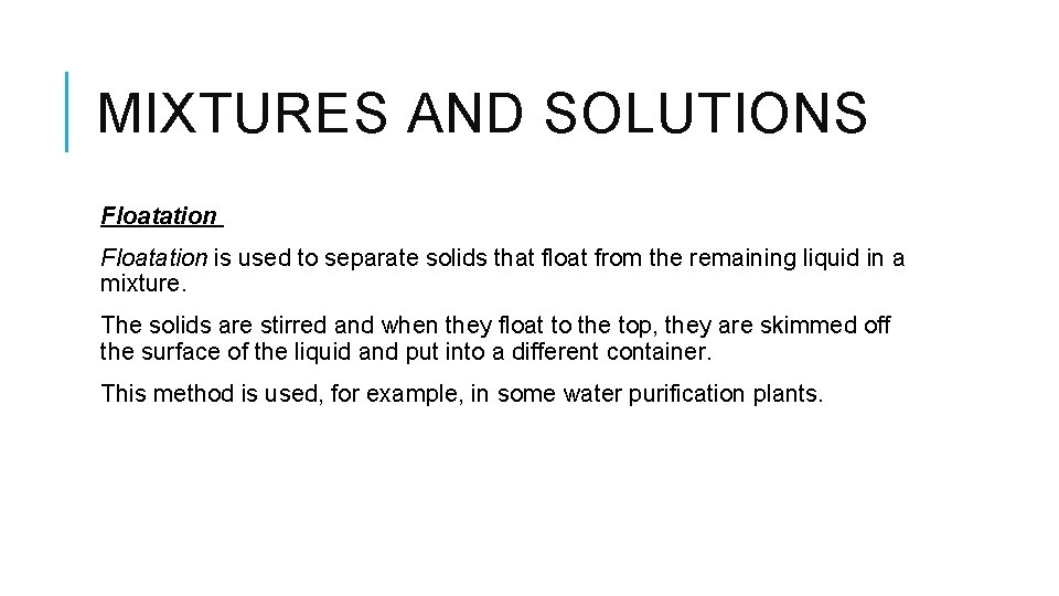 MIXTURES AND SOLUTIONS Floatation is used to separate solids that float from the remaining