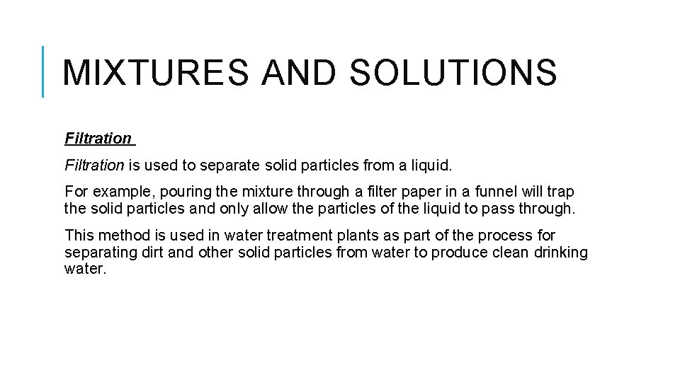 MIXTURES AND SOLUTIONS Filtration is used to separate solid particles from a liquid. For