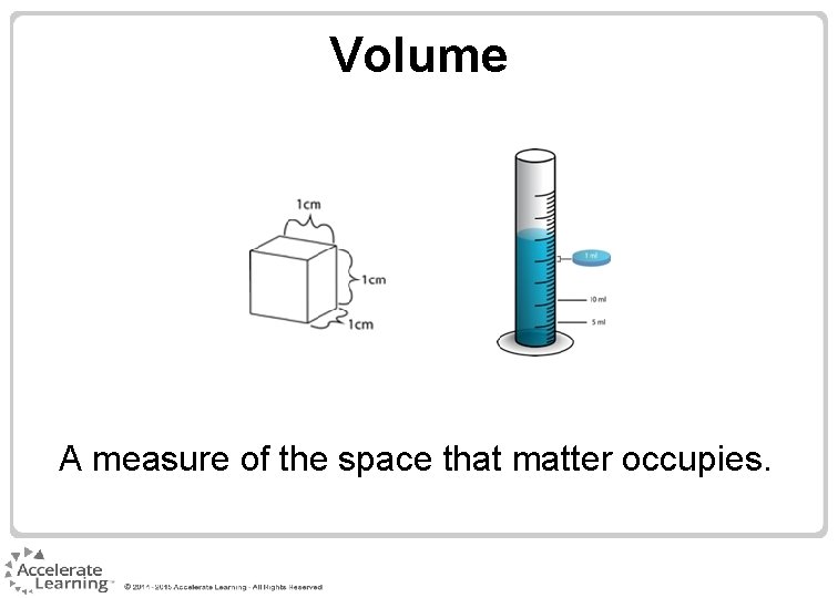 Volume A measure of the space that matter occupies. Volume A measure of the space that matter occupies.