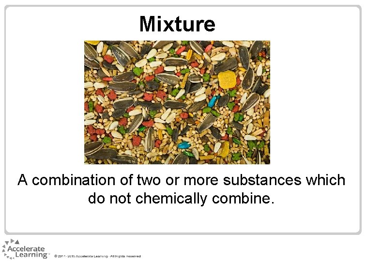 Mixture A combination of two or more substances which do not chemically combine. Mixture A combination of two or more substances which do not chemically combine.
