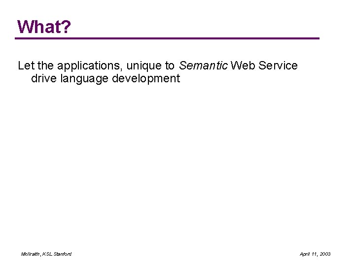 What? Let the applications, unique to Semantic Web Service drive language development Mc. Ilraith,