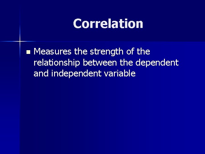 Correlation n Measures the strength of the relationship between the dependent and independent variable