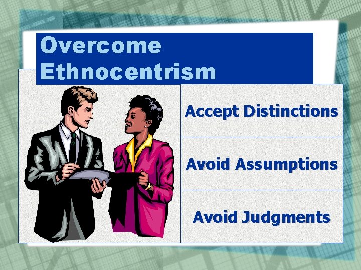 Overcome Ethnocentrism Accept Distinctions Avoid Assumptions Avoid Judgments 