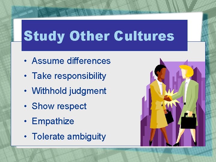 Study Other Cultures • Assume differences • Take responsibility • Withhold judgment • Show