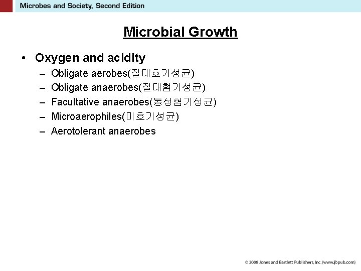 Microbial Growth • Oxygen and acidity – – – Obligate aerobes(절대호기성균) Obligate anaerobes(절대혐기성균) Facultative